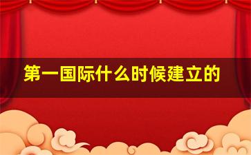 第一国际什么时候建立的