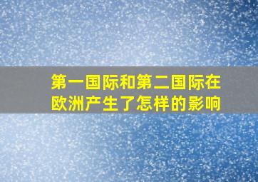 第一国际和第二国际在欧洲产生了怎样的影响