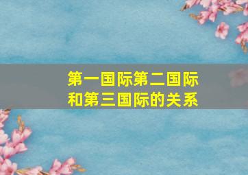 第一国际第二国际和第三国际的关系