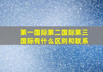 第一国际第二国际第三国际有什么区别和联系