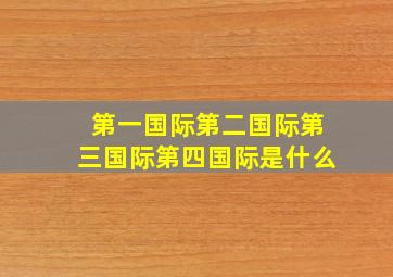 第一国际第二国际第三国际第四国际是什么