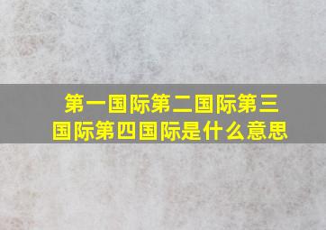 第一国际第二国际第三国际第四国际是什么意思