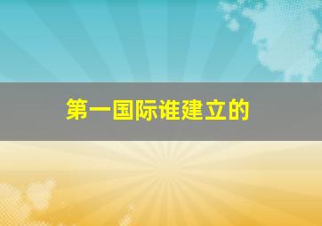 第一国际谁建立的