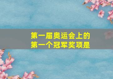 第一届奥运会上的第一个冠军奖项是