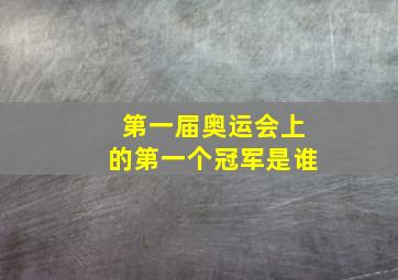 第一届奥运会上的第一个冠军是谁