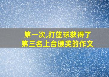 第一次,打篮球获得了第三名上台颁奖的作文