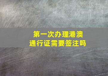 第一次办理港澳通行证需要签注吗