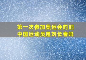 第一次参加奥运会的旧中国运动员是刘长春吗