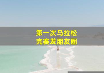 第一次马拉松完赛发朋友圈