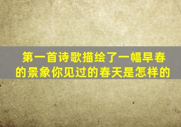 第一首诗歌描绘了一幅早春的景象你见过的春天是怎样的