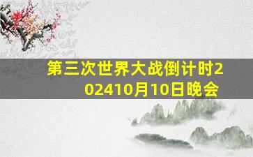 第三次世界大战倒计时202410月10日晚会