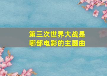 第三次世界大战是哪部电影的主题曲