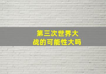 第三次世界大战的可能性大吗