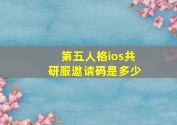 第五人格ios共研服邀请码是多少