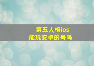 第五人格ios能玩安卓的号吗