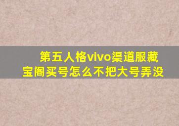 第五人格vivo渠道服藏宝阁买号怎么不把大号弄没