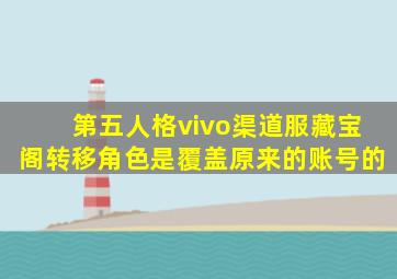 第五人格vivo渠道服藏宝阁转移角色是覆盖原来的账号的