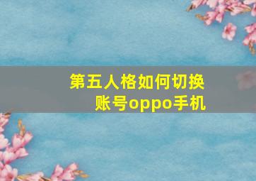 第五人格如何切换账号oppo手机