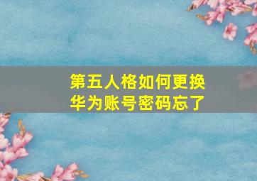 第五人格如何更换华为账号密码忘了