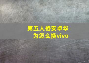 第五人格安卓华为怎么换vivo