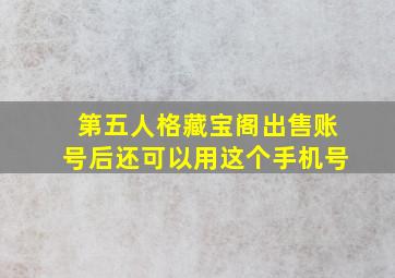 第五人格藏宝阁出售账号后还可以用这个手机号