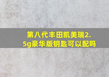 第八代丰田凯美瑞2.5g豪华版钥匙可以配吗