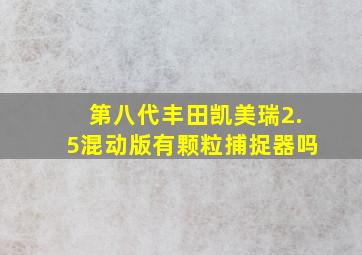 第八代丰田凯美瑞2.5混动版有颗粒捕捉器吗