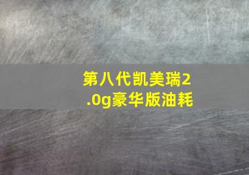 第八代凯美瑞2.0g豪华版油耗