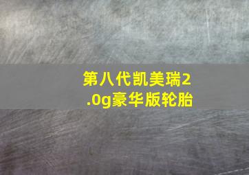 第八代凯美瑞2.0g豪华版轮胎