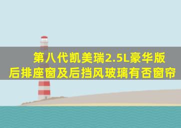 第八代凯美瑞2.5L豪华版后排座窗及后挡风玻璃有否窗帘