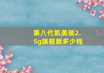 第八代凯美瑞2.5g旗舰版多少钱