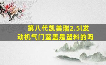 第八代凯美瑞2.5l发动机气门室盖是塑料的吗