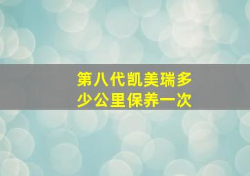 第八代凯美瑞多少公里保养一次