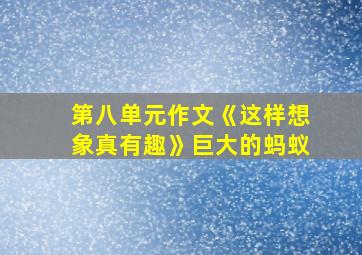 第八单元作文《这样想象真有趣》巨大的蚂蚁