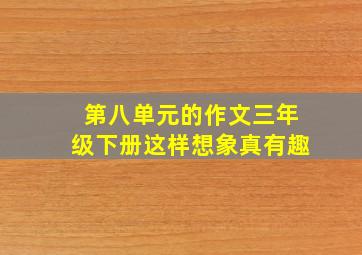 第八单元的作文三年级下册这样想象真有趣