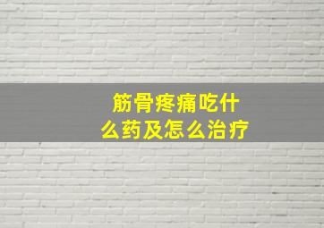 筋骨疼痛吃什么药及怎么治疗