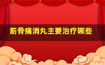 筋骨痛消丸主要治疗哪些