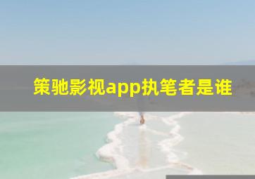 策驰影视app执笔者是谁