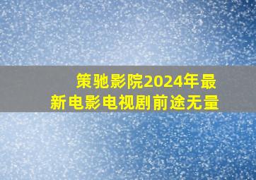 策驰影院2024年最新电影电视剧前途无量