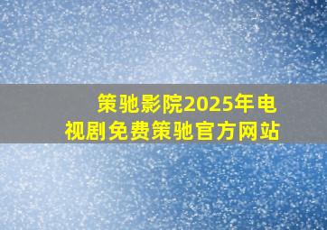 策驰影院2025年电视剧免费策驰官方网站