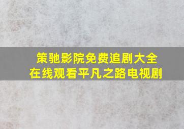 策驰影院免费追剧大全在线观看平凡之路电视剧