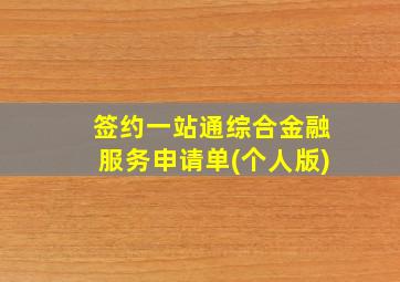 签约一站通综合金融服务申请单(个人版)