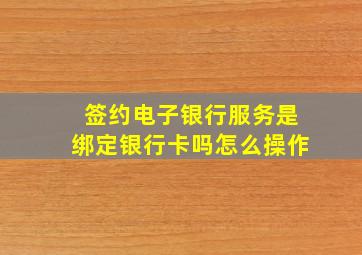 签约电子银行服务是绑定银行卡吗怎么操作