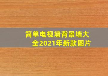 简单电视墙背景墙大全2021年新款图片