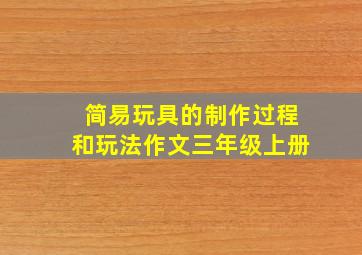 简易玩具的制作过程和玩法作文三年级上册