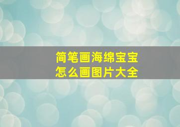 简笔画海绵宝宝怎么画图片大全