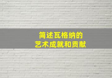 简述瓦格纳的艺术成就和贡献