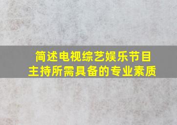 简述电视综艺娱乐节目主持所需具备的专业素质