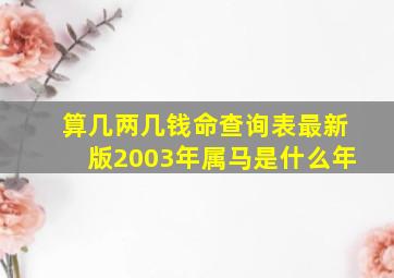 算几两几钱命查询表最新版2003年属马是什么年