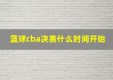 篮球cba决赛什么时间开始